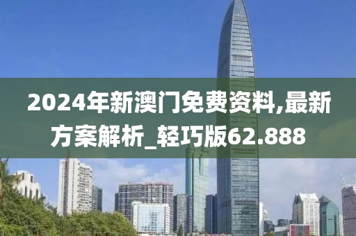 2024年新澳门免费资料,最新方案解析_轻巧版62.888