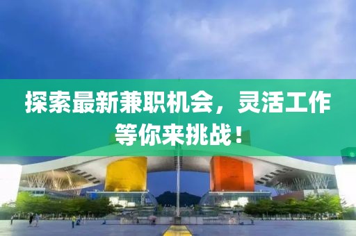 探索最新兼职机会，灵活工作等你来挑战！