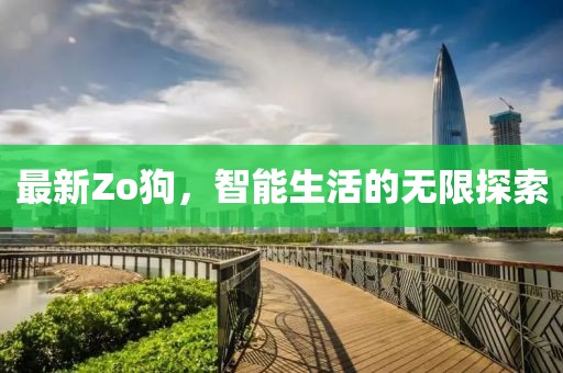最新Zo狗，智能生活的无限探索