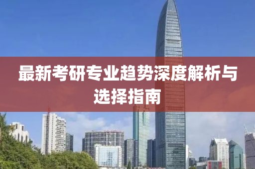 最新考研专业趋势深度解析与选择指南