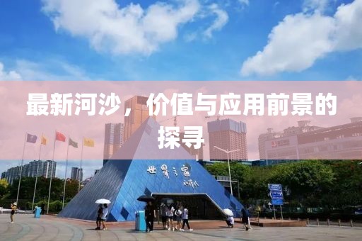 最新河沙，价值与应用前景的探寻