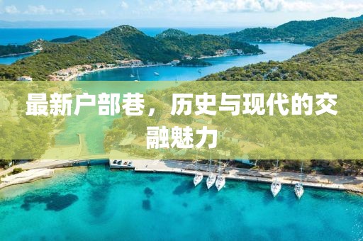 最新户部巷，历史与现代的交融魅力