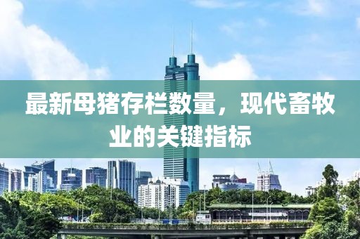 最新母猪存栏数量，现代畜牧业的关键指标