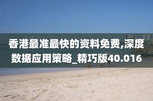 香港最准最快的资料免费,深度数据应用策略_精巧版40.016
