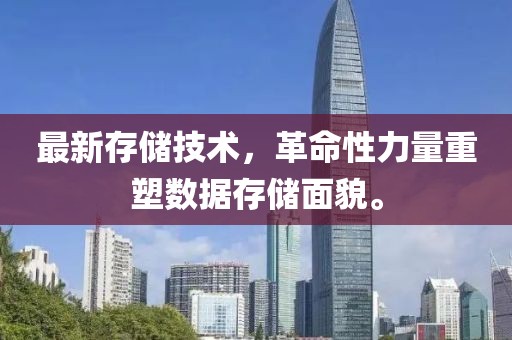 最新存储技术，革命性力量重塑数据存储面貌。