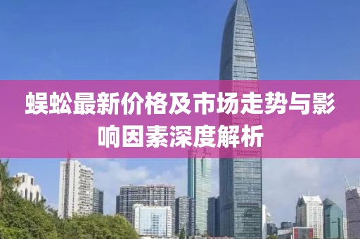 蜈蚣最新价格及市场走势与影响因素深度解析