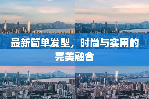 最新简单发型，时尚与实用的完美融合