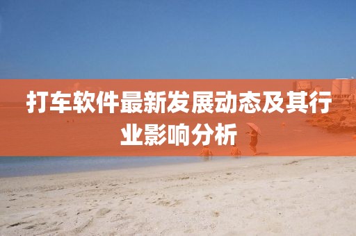 打车软件最新发展动态及其行业影响分析