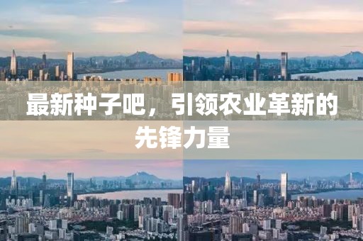 最新种子吧，引领农业革新的先锋力量