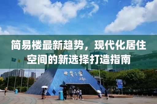 简易楼最新趋势，现代化居住空间的新选择打造指南