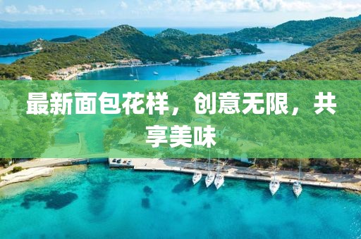 最新面包花样，创意无限，共享美味