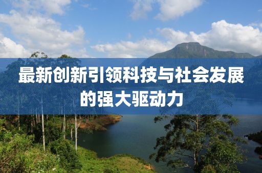最新创新引领科技与社会发展的强大驱动力