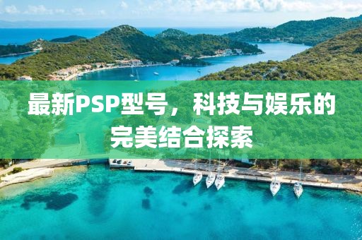 最新PSP型号，科技与娱乐的完美结合探索