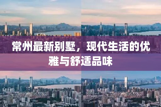 常州最新别墅，现代生活的优雅与舒适品味