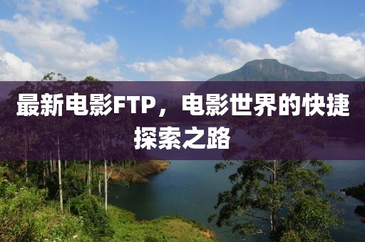 最新电影FTP，电影世界的快捷探索之路