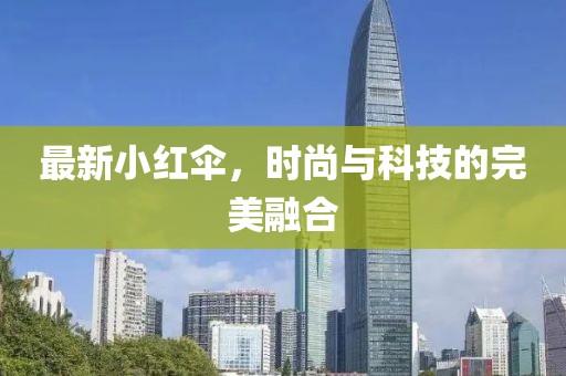 最新小红伞，时尚与科技的完美融合