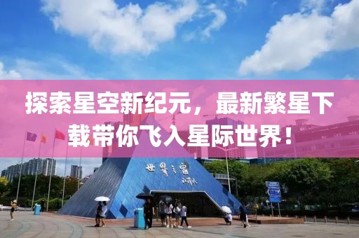 探索星空新纪元，最新繁星下载带你飞入星际世界！