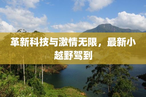 革新科技与激情无限，最新小越野驾到