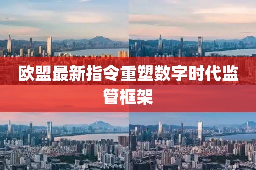 欧盟最新指令重塑数字时代监管框架