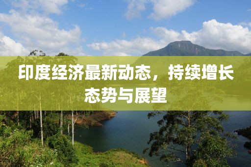 印度经济最新动态，持续增长态势与展望