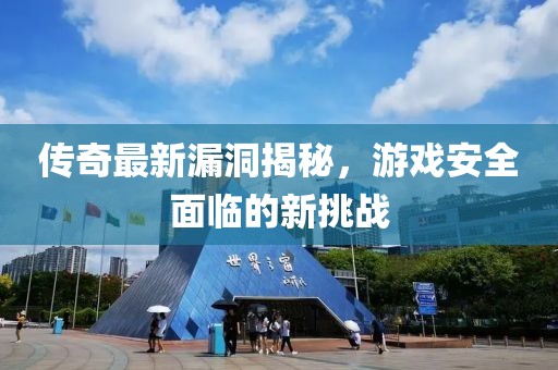 传奇最新漏洞揭秘，游戏安全面临的新挑战