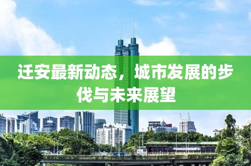迁安最新动态，城市发展的步伐与未来展望