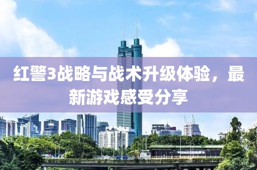 红警3战略与战术升级体验，最新游戏感受分享