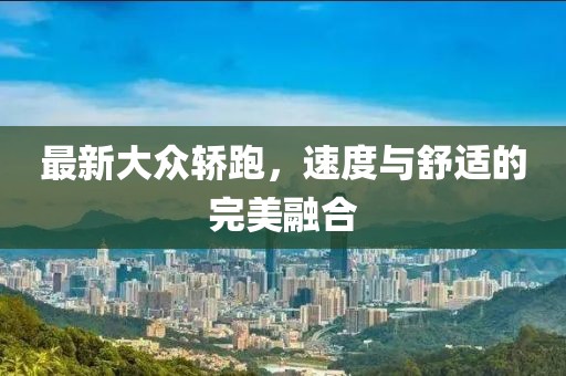 最新大众轿跑，速度与舒适的完美融合