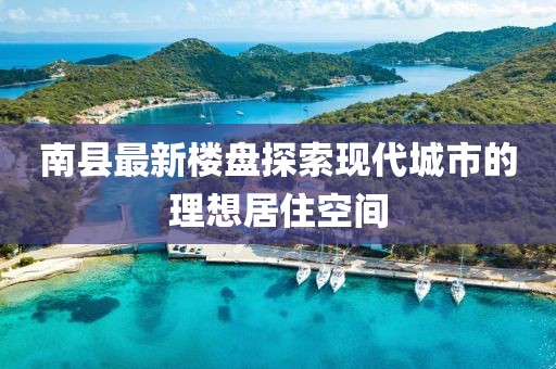 南县最新楼盘探索现代城市的理想居住空间