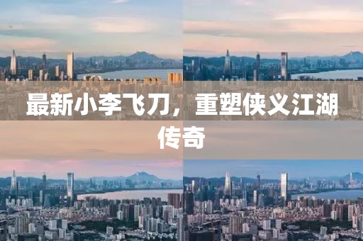 最新小李飞刀，重塑侠义江湖传奇