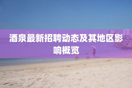 酒泉最新招聘动态及其地区影响概览