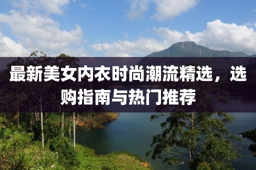 最新美女内衣时尚潮流精选，选购指南与热门推荐