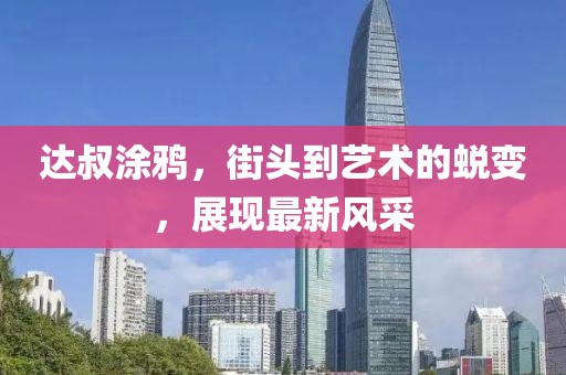 达叔涂鸦，街头到艺术的蜕变，展现最新风采