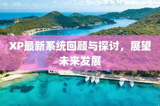 XP最新系统回顾与探讨，展望未来发展