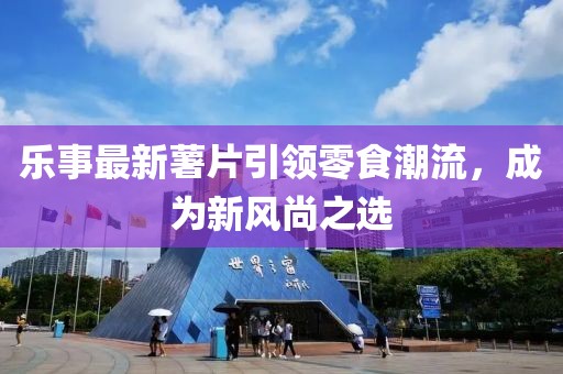 乐事最新薯片引领零食潮流，成为新风尚之选