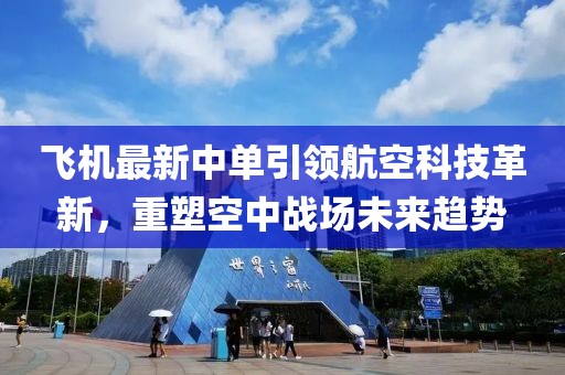 飞机最新中单引领航空科技革新，重塑空中战场未来趋势