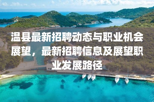 温县最新招聘动态与职业机会展望，最新招聘信息及展望职业发展路径