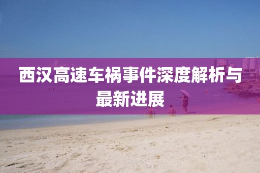 西汉高速车祸事件深度解析与最新进展