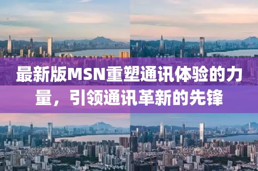 最新版MSN重塑通讯体验的力量，引领通讯革新的先锋