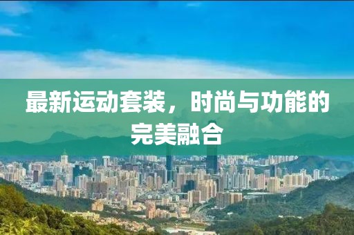 最新运动套装，时尚与功能的完美融合