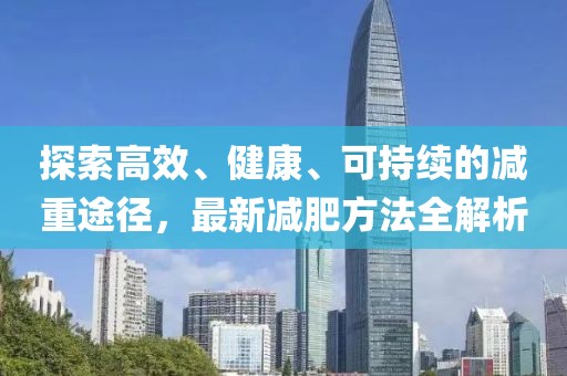 探索高效、健康、可持续的减重途径，最新减肥方法全解析