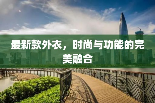 最新款外衣，时尚与功能的完美融合