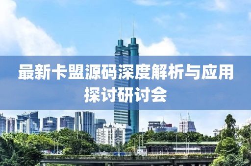 最新卡盟源码深度解析与应用探讨研讨会
