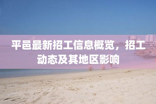 平邑最新招工信息概览，招工动态及其地区影响
