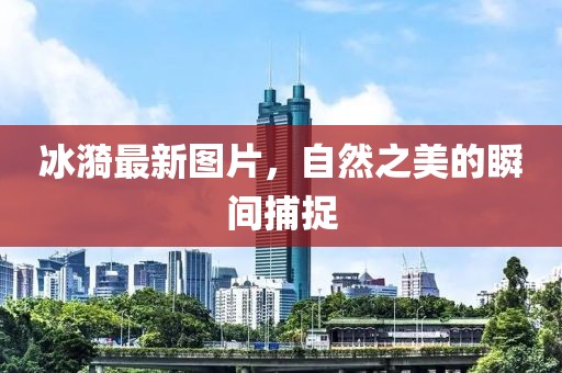 冰漪最新图片，自然之美的瞬间捕捉