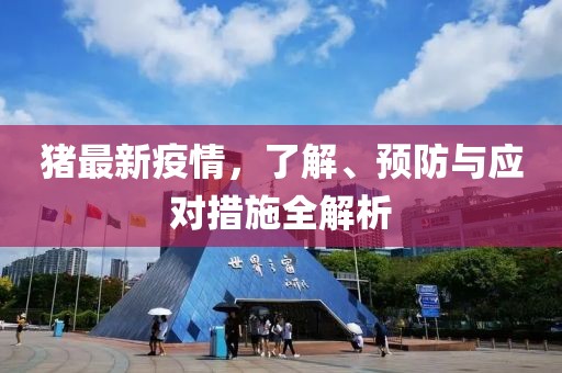 猪最新疫情，了解、预防与应对措施全解析