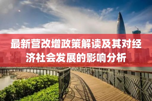 最新营改增政策解读及其对经济社会发展的影响分析