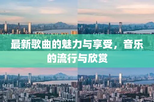 最新歌曲的魅力与享受，音乐的流行与欣赏