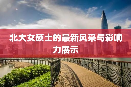 北大女硕士的最新风采与影响力展示
