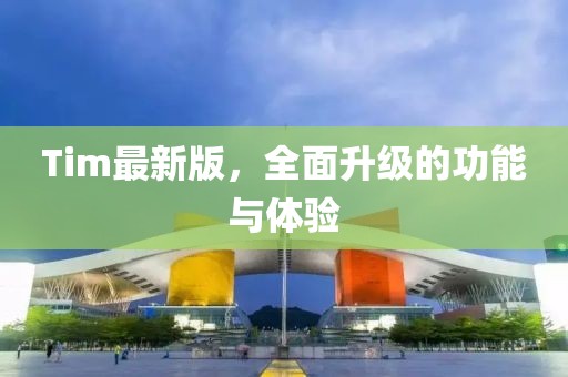 Tim最新版，全面升级的功能与体验